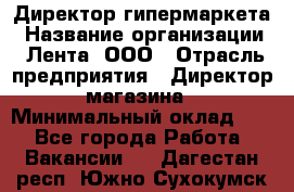 Директор гипермаркета › Название организации ­ Лента, ООО › Отрасль предприятия ­ Директор магазина › Минимальный оклад ­ 1 - Все города Работа » Вакансии   . Дагестан респ.,Южно-Сухокумск г.